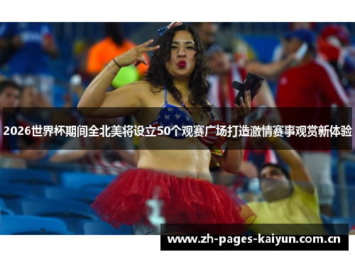 2026世界杯期间全北美将设立50个观赛广场打造激情赛事观赏新体验 2026世界杯期间全北美将设立50个观赛广场打造激情赛事观赏新体验