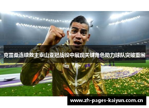 克雷桑连续救主泰山亚冠战役中展现关键角色助力球队突破重围 克雷桑连续救主泰山亚冠战役中展现关键角色助力球队突破重围