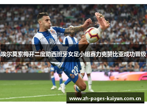 埃尔莫索梅开二度助西班牙女足小组赛力克赞比亚成功晋级 埃尔莫索梅开二度助西班牙女足小组赛力克赞比亚成功晋级