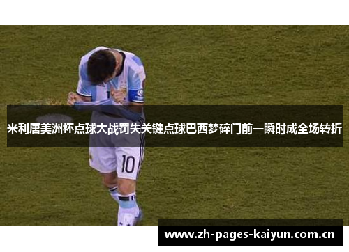 米利唐美洲杯点球大战罚失关键点球巴西梦碎门前一瞬时成全场转折 米利唐美洲杯点球大战罚失关键点球巴西梦碎门前一瞬时成全场转折